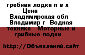 гребная лодка п.в.х. › Цена ­ 4 000 - Владимирская обл., Владимир г. Водная техника » Моторные и грибные лодки   